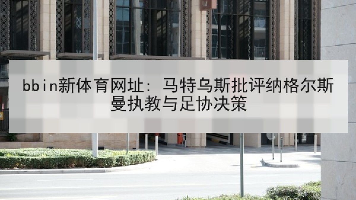 bbin新体育网址: 马特乌斯批评纳格尔斯曼执教与足协决策