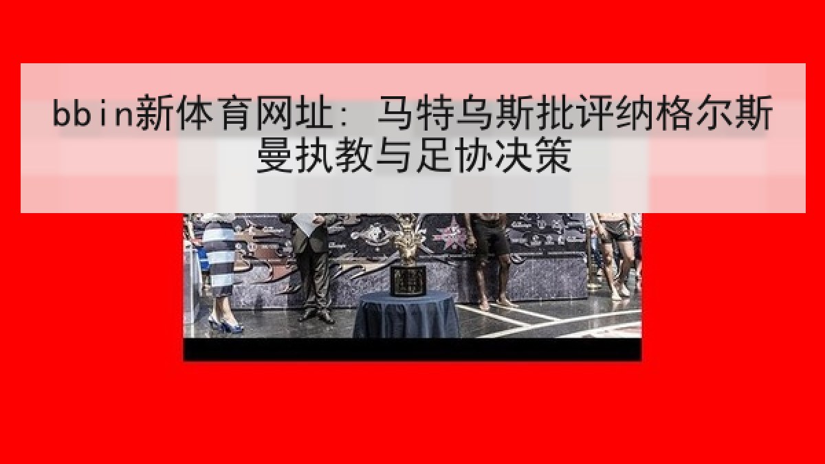 bbin新体育网址: 马特乌斯批评纳格尔斯曼执教与足协决策