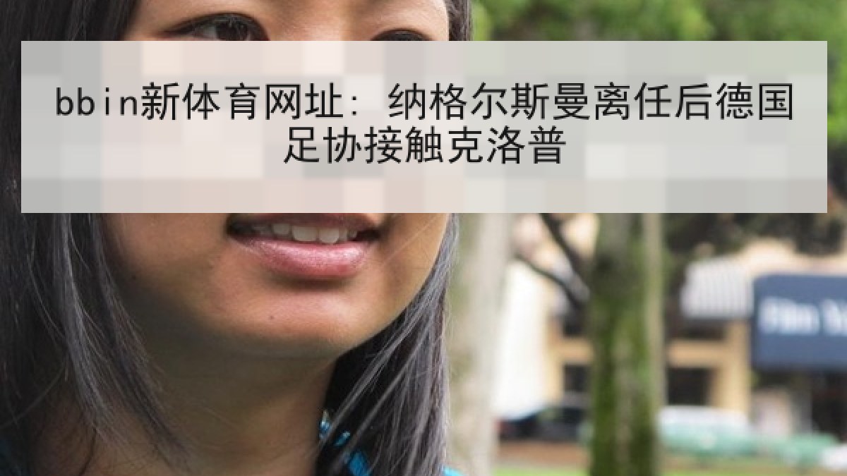 bbin新体育网址: 纳格尔斯曼离任后德国足协接触克洛普