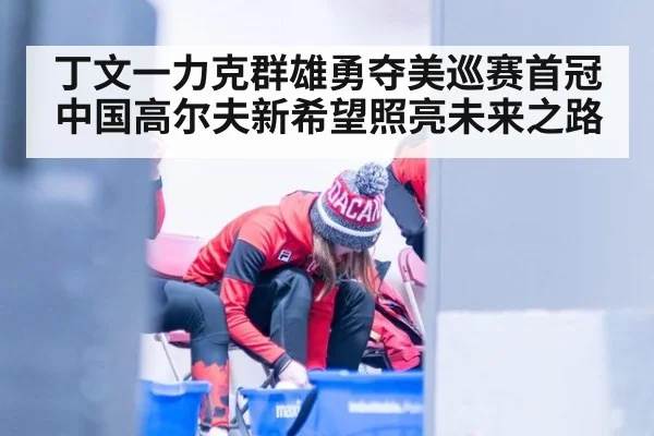 丁文一力克群雄勇夺美巡赛首冠中国高尔夫新希望照亮未来之路
