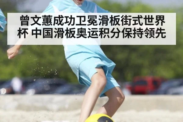 曾文蕙成功卫冕滑板街式世界杯 中国滑板奥运积分保持领先