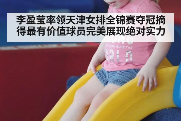 李盈莹率领天津女排全锦赛夺冠摘得最有价值球员完美展现绝对实力